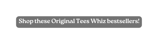 Shop these Original Tees Whiz bestsellers